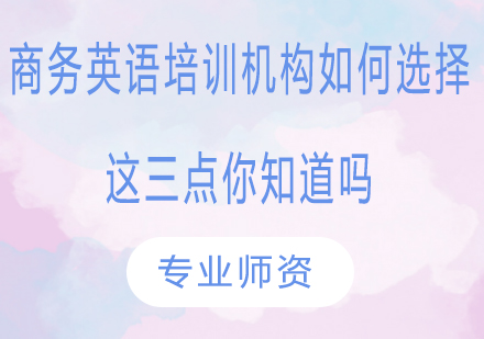 商务英语培训机构如何选择？这三点你知道吗？