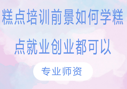 糕点培训前景如何？学糕点，*创业都可以！