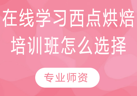 在线西点烘焙培训班选择指南