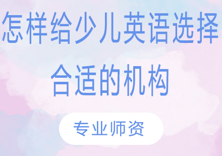 怎样给少儿英语选择合适的机构?