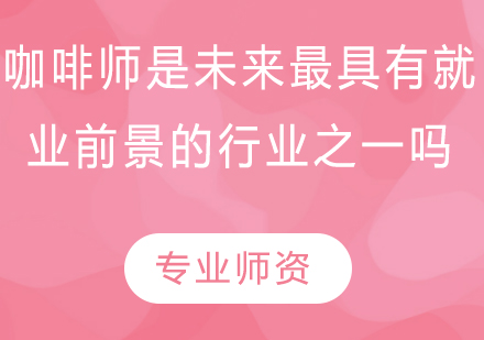 咖啡师是未来*有*前景的行业之一吗？