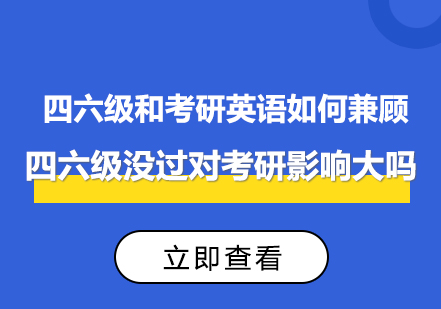 四六级和考研英语如何兼顾？四六级没过对考研影响大吗？