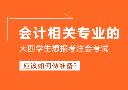 会计相关专业的大四学生想报考注会考试应该如何做准备?