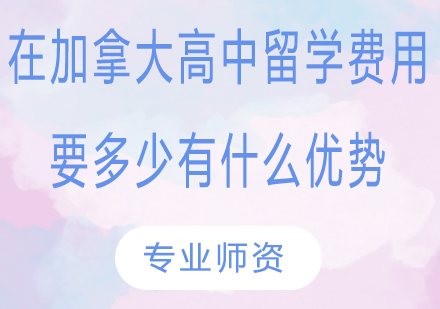 在加拿大高中留学费用要多少？有什么优势？