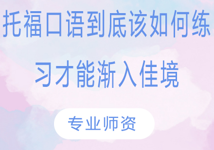 托福口语到底该如何练习才能渐入佳境？