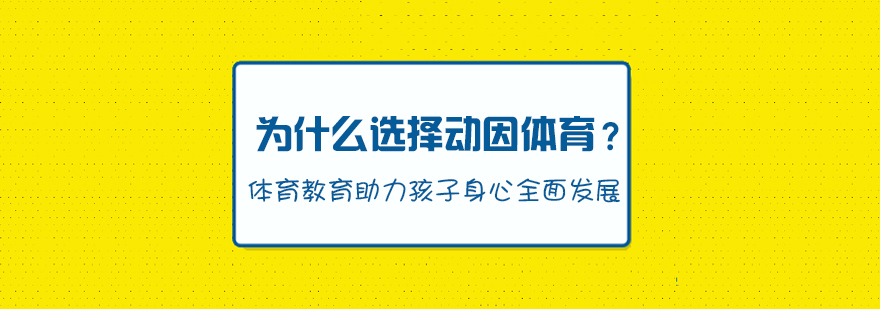 为什么选择动因体育体育教育助力孩子身心全面发展