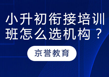 小升初衔接培训班怎么选机构？