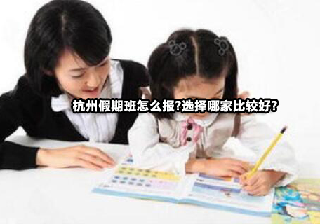 杭州假期班选择指南与优质机构解析