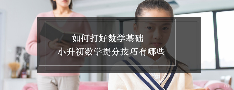 如何打好数学基础小升初数学提分技巧有哪些
