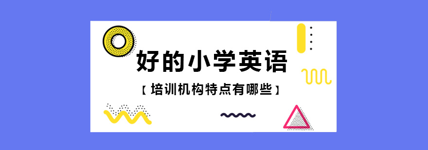 好的小学英语培训机构特点有哪些