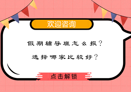 假期辅导班怎么报选择哪家比较好?