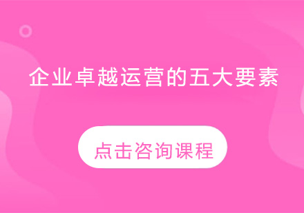 企业卓越运营的五大要素有哪些？