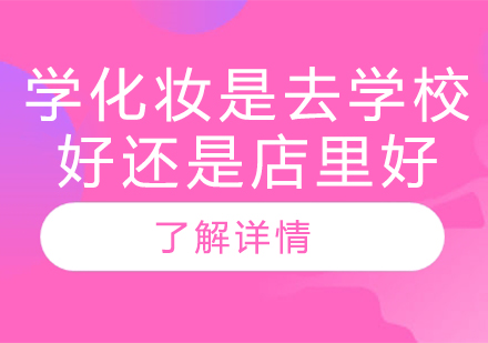 学化妆是去学校好还是店里好