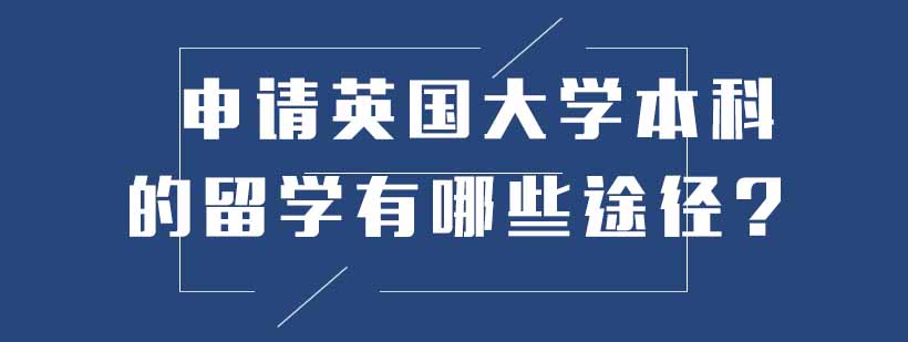 申请英国大学本科的留学有哪些途径?