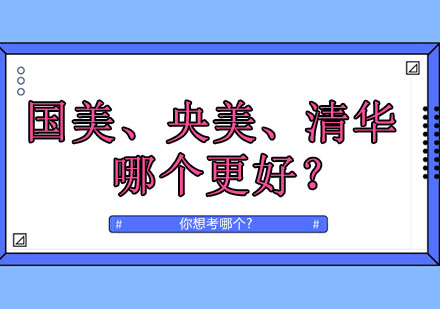 国美、央美、清华哪个更好？你想考哪个？