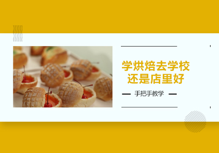 烘焙培训路径深度对比：学校系统培养vs店铺实践学习