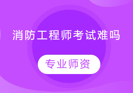 消防工程师考试难吗，含金量怎么样?