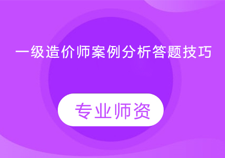  一级造价师案例分析答题技巧