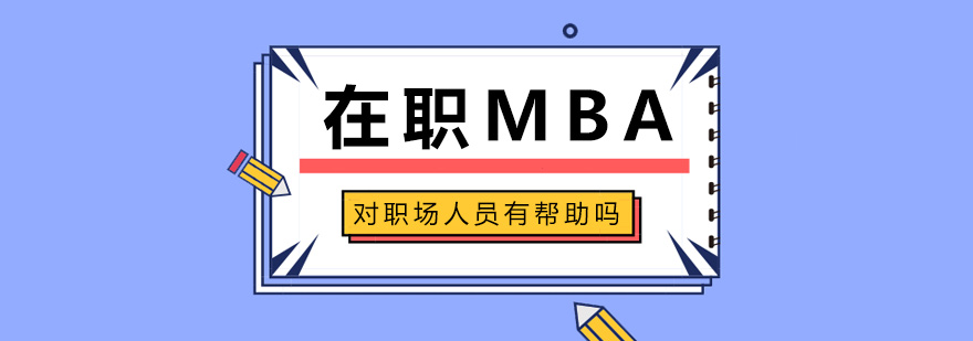 在职MBA对职场人员有帮助吗