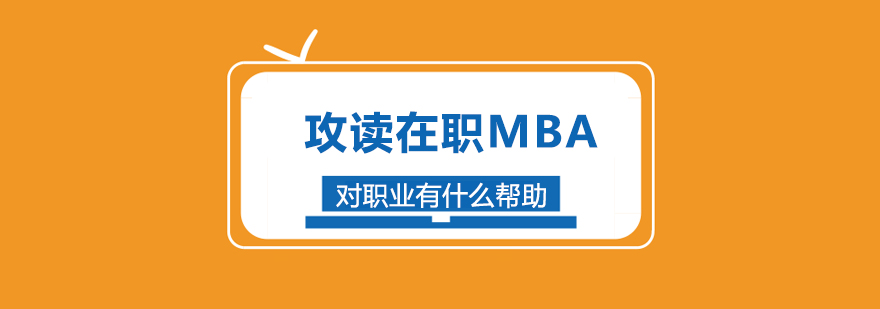 攻读在职MBA对职业有什么帮助