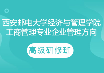 西安邮电大学经济与管理学院工商管理专业企业管理方向高级研修班