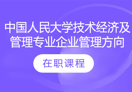 中国人民大学技术经济及管理专业企业管理方向在职课程