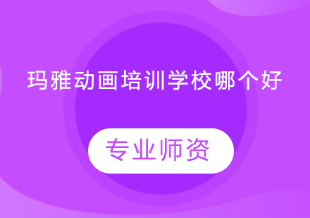 玛雅动画培训学校哪个好？