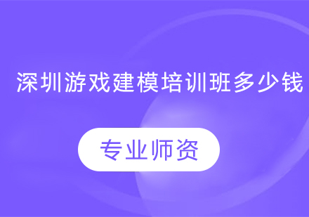 深圳游戏建模培训班多少钱？