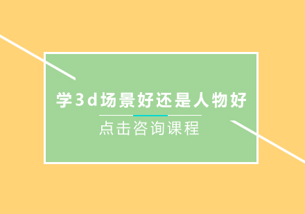 学3d场景好还是人物好？