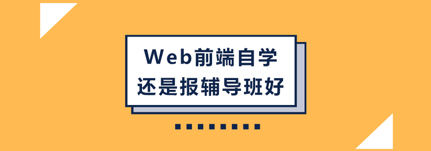 Web前端自学还是报辅导班好