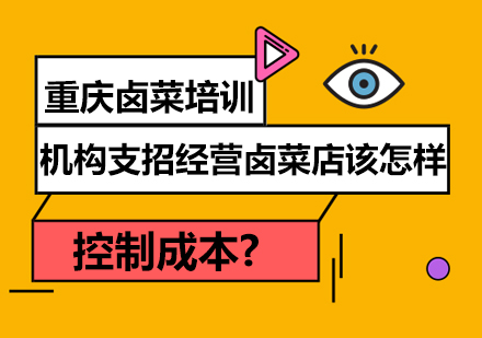 重庆卤菜培训机构支招经营卤菜店该怎样控制成本