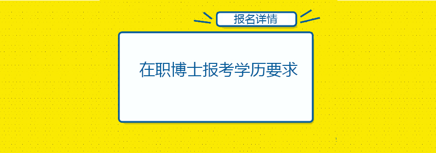 在职博士招生简章上会不会注明对报考者的学历要求最低学历要求是什么