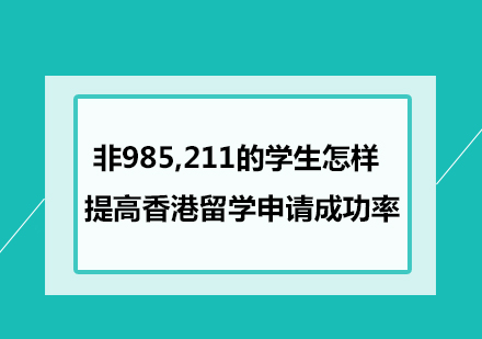 留学干货-非985,211的学生怎样提高香港留学申请成功率?