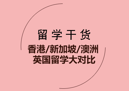 留学干货-香港&新加坡&澳洲&英国留学大对比