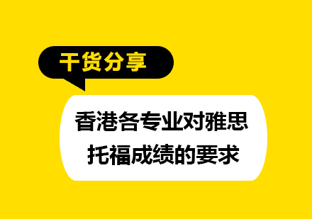 留学干货-香港各专业对雅思托福成绩的要求