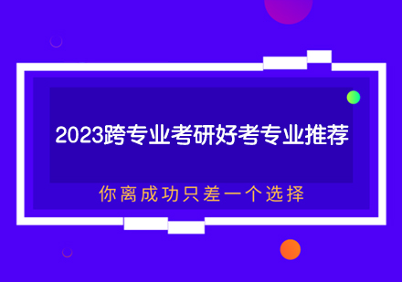 2023跨专业考研好考专业推荐