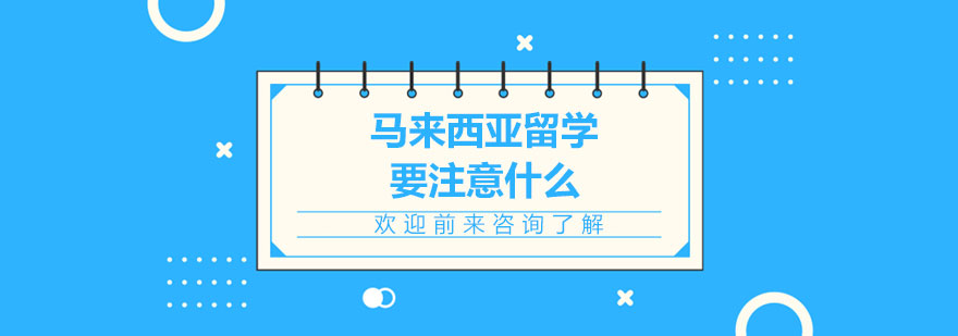 馬來(lái)西亞留學(xué)要注意什么