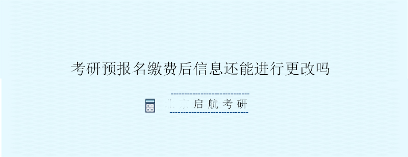 考研预报名缴费后信息还能进行更改吗