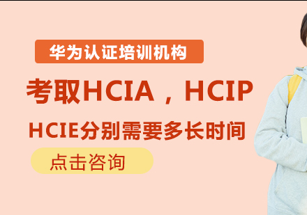 考取HCIA，HCIP，HCIE分别需要多长时间