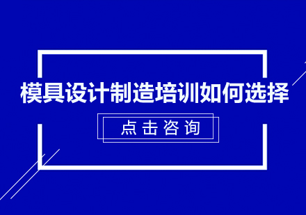 模具设计制造培训如何选择？