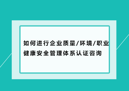 如何进行企业质量/环境/职业健康安全管理体系认证咨询