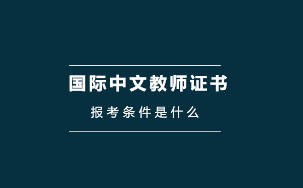 报考国际中文教师证书考试条件是什么