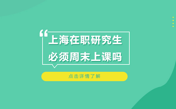 上海在职研究生必须周末上课吗？