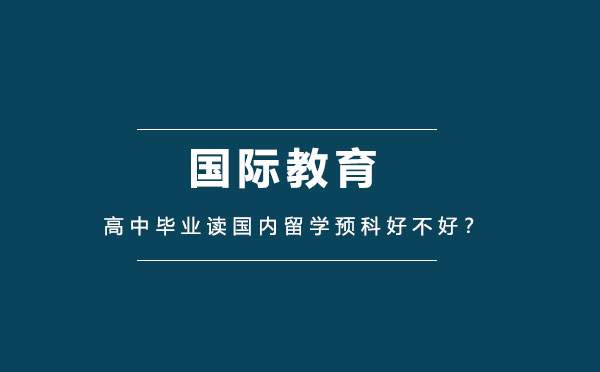 高中毕业生选择国内留学预科的三大核心优势解析