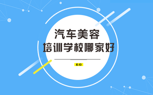 武汉优质汽车美容技术培训机构深度解析