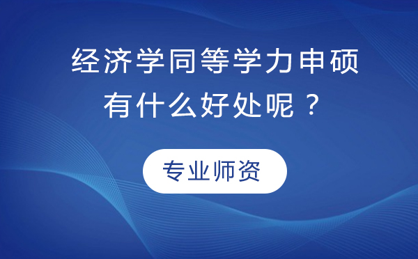 经济学同等学力申硕有什么好处呢？