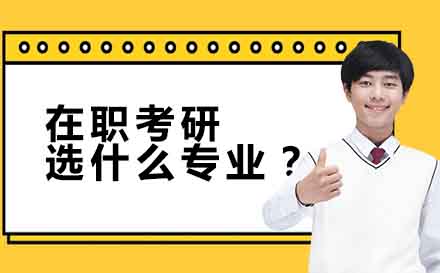 在职考研专业选择指南与院校报考解析