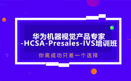 昆明华为机器视觉产品专家-HCSA-Presales-IVS培训班