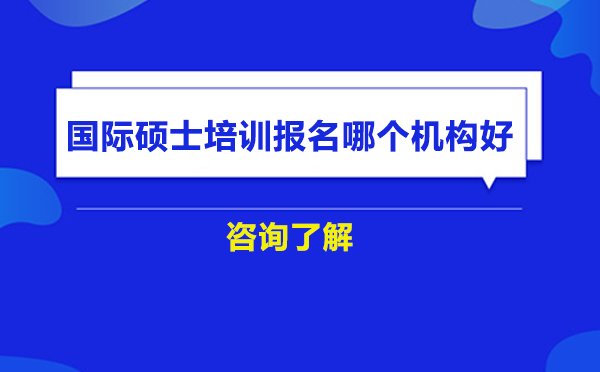 北京国际硕士培训报名哪个机构好