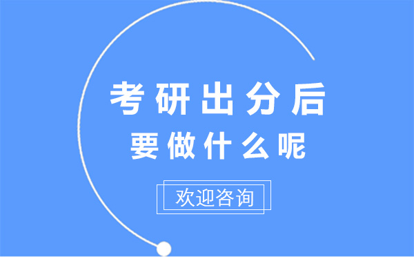 上海考研出分后要做什么呢